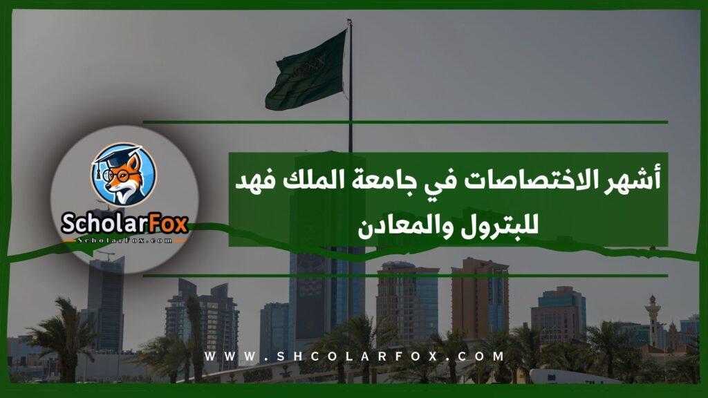 أشهر الاختصاصات في جامعة الملك فهد للبترول والمعادن