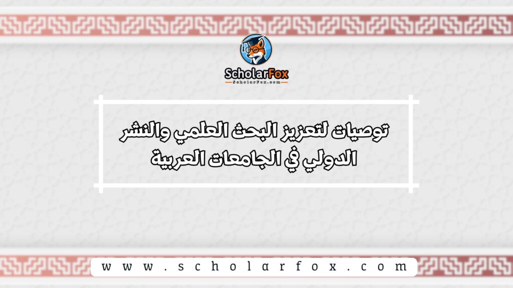 توصيات لتعزيز البحث العلمي والنشر الدولي في الجامعات العربية
