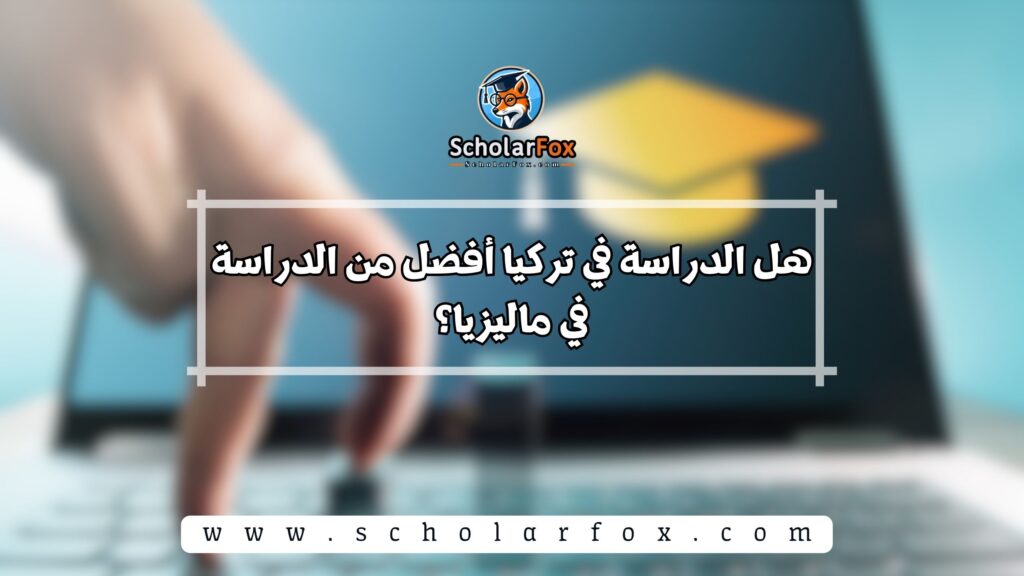 هل الدراسة في تركيا أفضل من الدراسة في ماليزيا؟