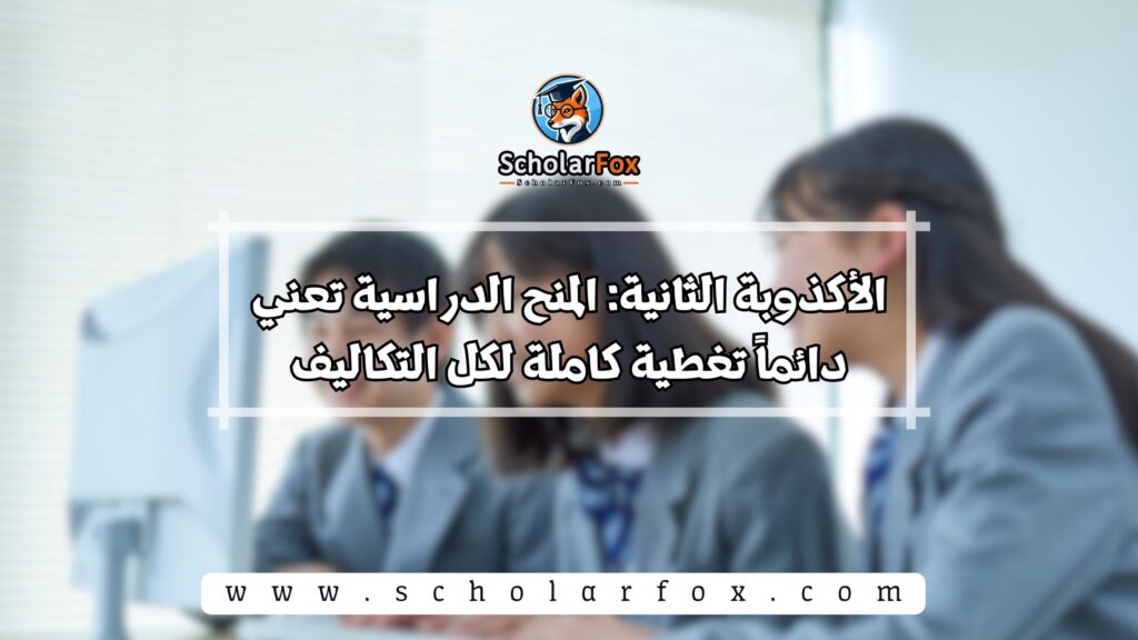 الأكذوبة الثانية: المنح الدراسية تعني دائماً تغطية كاملة لكل التكاليف