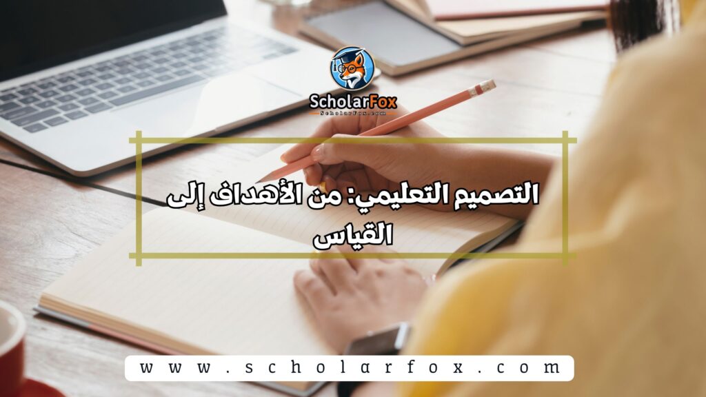 التصميم التعليمي: من الأهداف إلى القياس