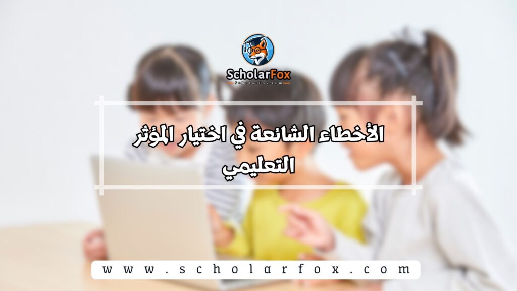 الأخطاء الشائعة في اختيار المؤثر التعليمي