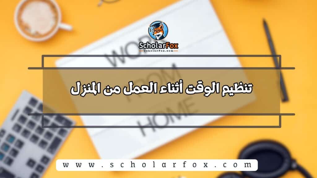 تنظيم الوقت أثناء العمل من المنزل