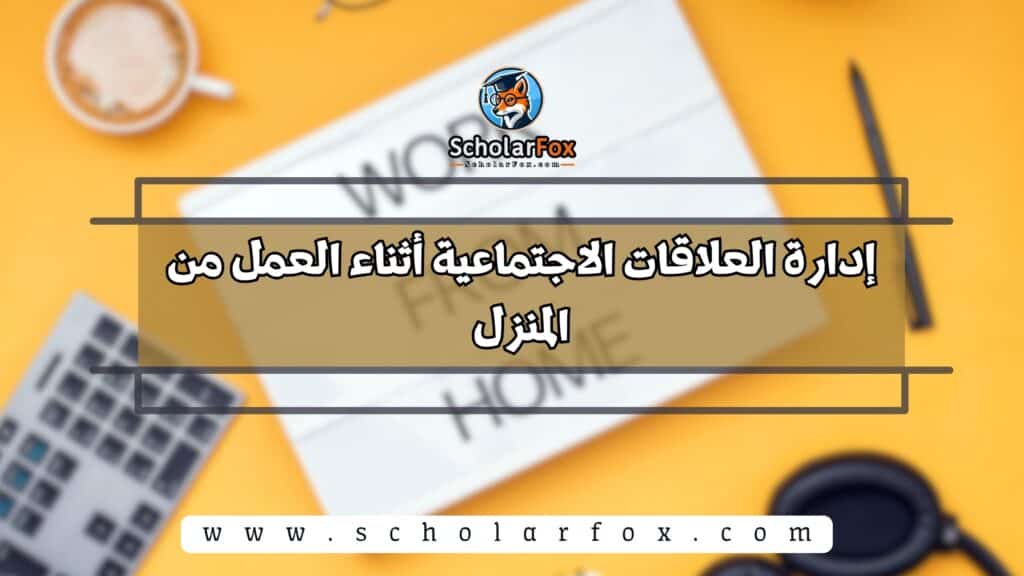 إدارة العلاقات الاجتماعية أثناء العمل من المنزل
