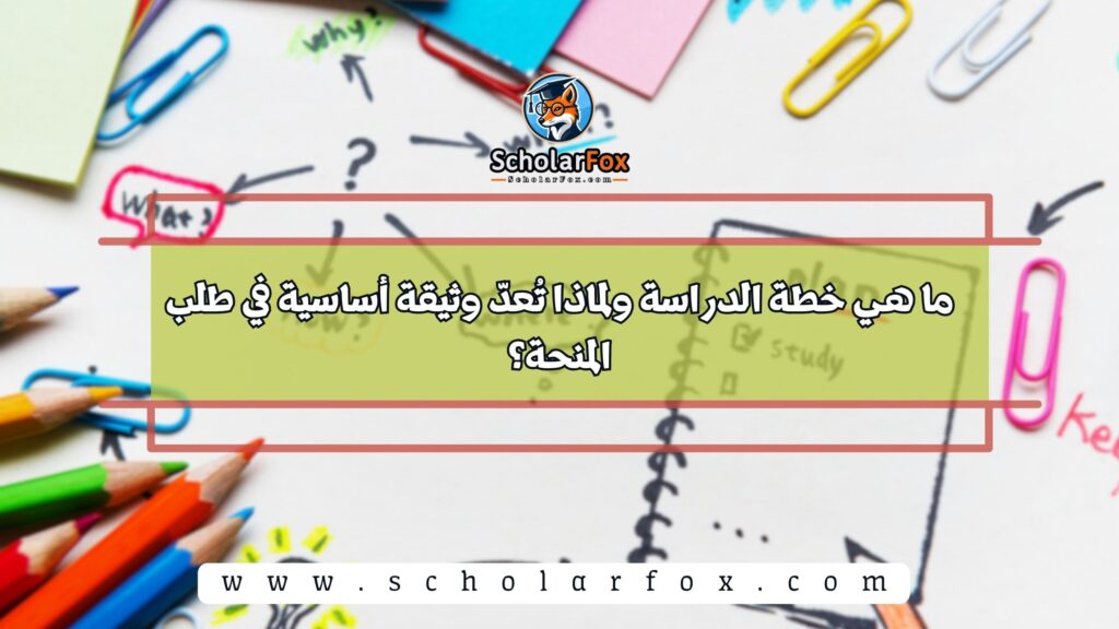 ما هي خطة الدراسة ولماذا تُعدّ وثيقة أساسية في طلب المنحة؟