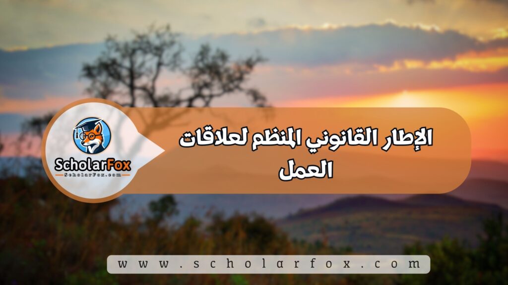 الإطار القانوني المنظم لعلاقات العمل