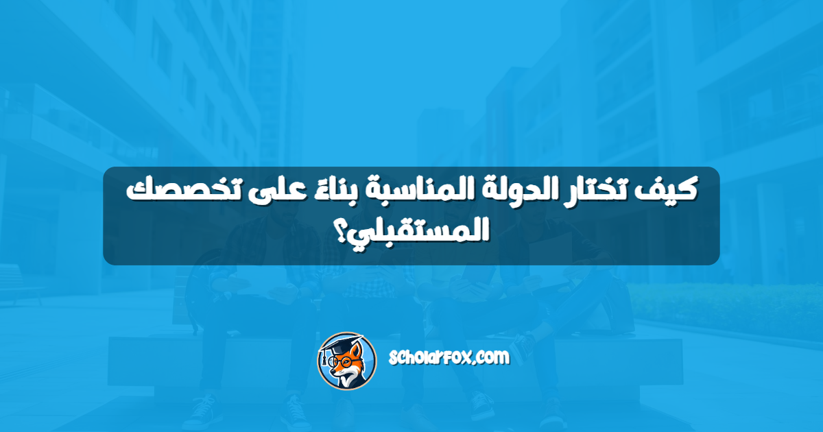 كيف تختار الدولة المناسبة بناءً على تخصصك المستقبلي؟